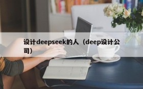 设计deepseek的人（deep设计公司）
