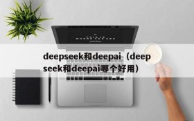 deepseek和deepai（deepseek和deepai哪个好用）