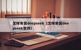 怎样安装deepseek(怎样安装deepseek软件)
