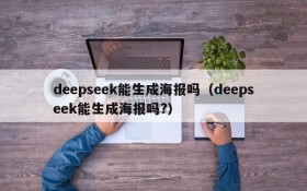 deepseek能生成海报吗(deepseek能生成海报吗?)