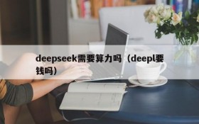 deepseek需要算力吗(deepl要钱吗)