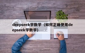 deepseek学数学（如何正确使用deepseek学数学）