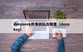deepseek开发团队在哪里(deepkey)
