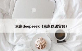 京东deepseek（京东秒送官网）