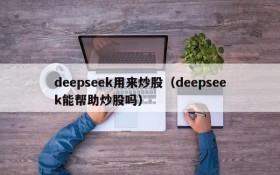 deepseek用来炒股（deepseek能帮助炒股吗）