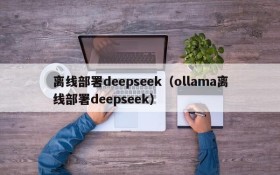 离线部署deepseek(ollama离线部署deepseek)