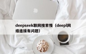 deepseek联网搜索慢（deepl网络连接有问题）