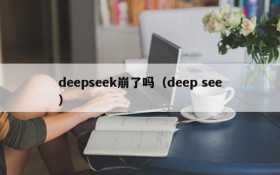 deepseek崩了吗（deep see）