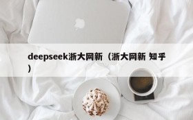 deepseek浙大网新(浙大网新 知乎)