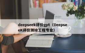 deepseek评价gpt(DeepseeK评价测绘工程专业)