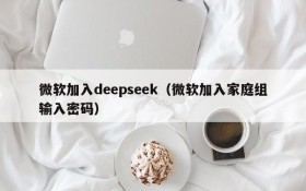 微软加入deepseek(微软加入家庭组输入密码)