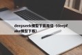 deepseek模型下载路径（deepfake模型下载）