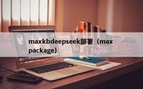 maxkbdeepseek部署（max package）