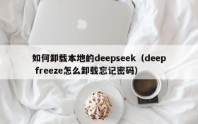 如何卸载本地的deepseek(deep freeze怎么卸载忘记密码)