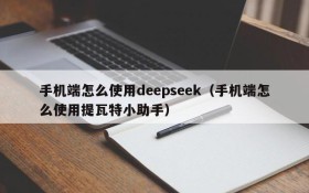 手机端怎么使用deepseek(手机端怎么使用提瓦特小助手)