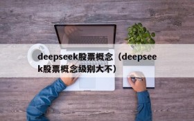 deepseek股票概念(deepseek股票概念级别大不)