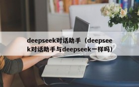 deepseek对话助手（deepseek对话助手与deepseek一样吗）