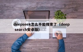 deepseek怎么不能搜索了(deep search安卓版)