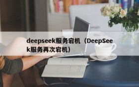 deepseek服务宕机（DeepSeek服务再次宕机）