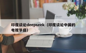 印度谈论deepseek(印度谈论中国的电视节目)