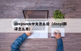 deepseek中文怎么说(deepl翻译怎么用)