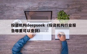 投资机构deepseek（投资机构行业报告哪里可以查到）