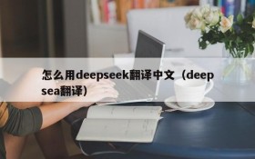 怎么用deepseek翻译中文(deepsea翻译)
