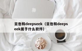 豆包和deepseek(豆包和deepseek属于什么软件)