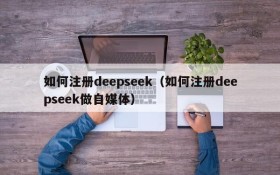 如何注册deepseek(如何注册deepseek做自媒体)