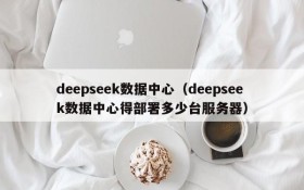 deepseek数据中心(deepseek数据中心得部署多少台服务器)