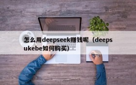 怎么用deepseek赚钱呢(deepsukebe如何购买)