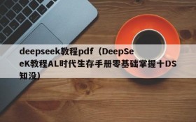 deepseek教程pdf(DeepSeeK教程AL时代生存手册零基础掌握十DS知没)