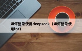 如何登录使用deepseek（如何登录使用ins）