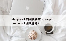 deepseek的团队要求（deeper network团队介绍）