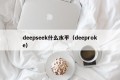 deepseek什么水平（deeproke）