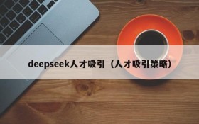 deepseek人才吸引（人才吸引策略）