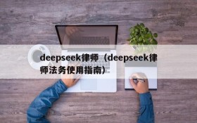 deepseek律师（deepseek律师法务使用指南）