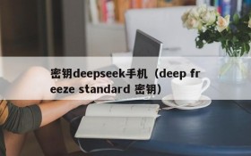 密钥deepseek手机（deep freeze standard 密钥）