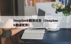 DeepSeek翻译优势(DeepSeek翻译优势)