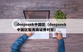 deepseek中国区（deepseek中国区服务商证券时报）