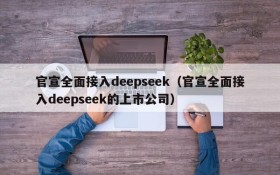 官宣全面接入deepseek(官宣全面接入deepseek的上市公司)