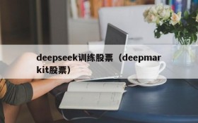 deepseek训练股票（deepmarkit股票）