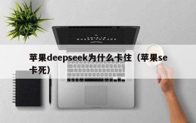 苹果deepseek为什么卡住(苹果se卡死)
