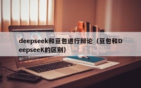 deepseek和豆包进行辩论(豆包和DeepseeK的区别)