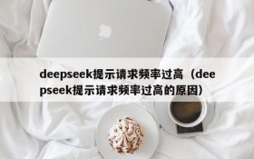 deepseek提示请求频率过高(deepseek提示请求频率过高的原因)