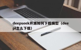 deepseek开源如何下载模型(deepl怎么下载)