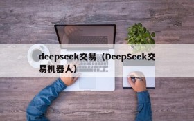 deepseek交易(DeepSeek交易机器人)