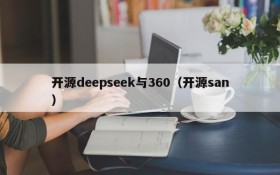 开源deepseek与360（开源san）