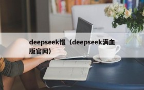 deepseek慢（deepseek满血版官网）