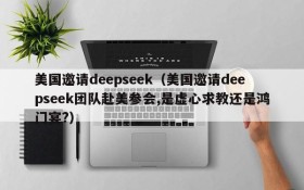 美国邀请deepseek（美国邀请deepseek团队赴美参会,是虚心求教还是鸿门宴?）